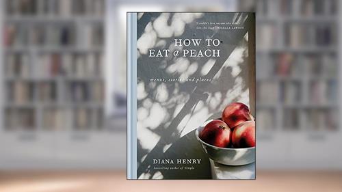 Cover from How to eat a peach: Menus, stories and places, written by Diana Henry