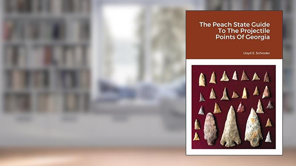 The Peach State Guide To The Projectile Points Of Georgia, written by Lloyd Schroder