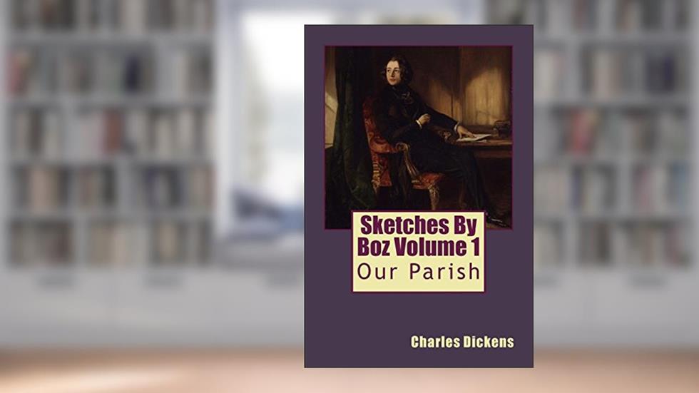 Sketches By Boz Volume 1: Our Parish, written by Charles Dickens