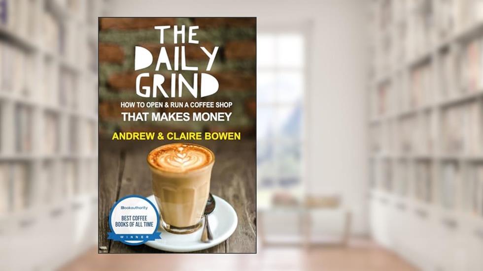 The Daily Grind: How to open & run a coffee shop that makes money, written by Andrew J Bowen; Claire E Bowen