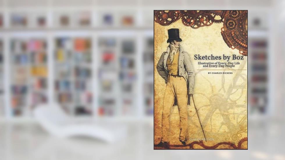 Sketches by Boz, Illustrative of Every-Day Life and Every-Day People: by Charles Dickens with original illustrations, written by Charles Dickens