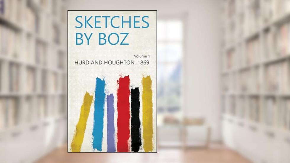 Sketches by Boz Volume 1, written by 1869 Hurd and Houghton