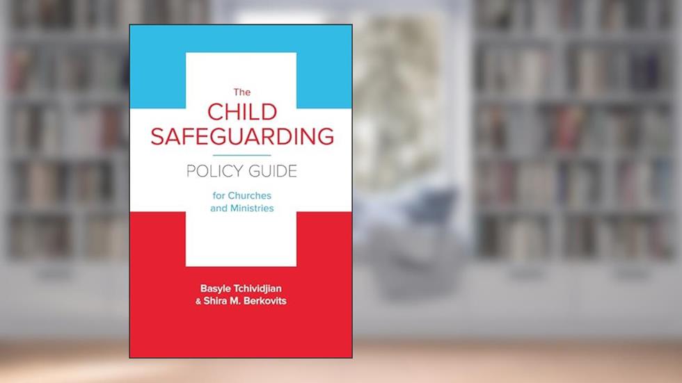 The Child Safeguarding Policy Guide for Churches and Ministries, written by Basyle Tchividjian; Shira M. Berkovits