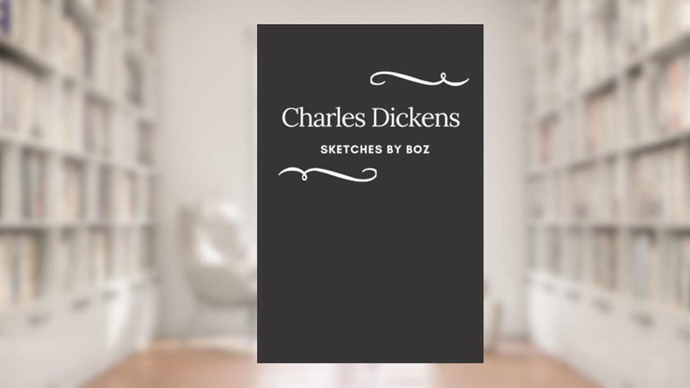 Sketches by Boz: A Charles Dickens's Classic Novel - Annotated, written by Charles Dickens