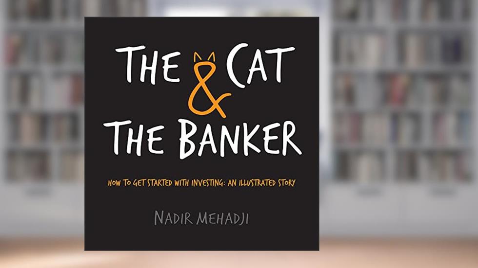 The Cat & the Banker: How to Get Started with Investing: An Illustrated Story, written by Nadir Mehadji