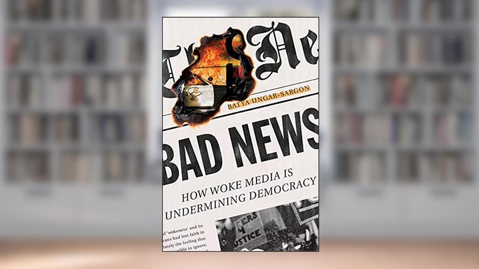 Bad News: How Woke Media Is Undermining Democracy, written by Batya Ungar-Sargon