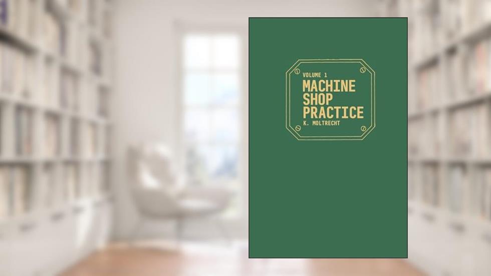 Machine Shop Practice, Vol. 1 (Volume 1), written by Karl Hans Moltrecht