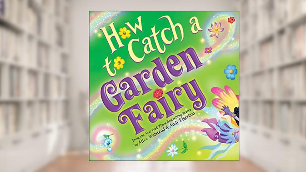 How to Catch a Garden Fairy: A Magical Spring Adventure for Kids, written by Alice Walstead