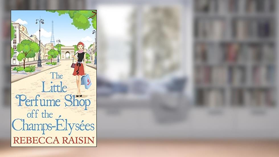 The Little Perfume Shop Off The Champs-Élysées: The whimsical romantic comedy novel from the author of 'Summer at the Santorini Bookshop', written by Rebecca Raisin