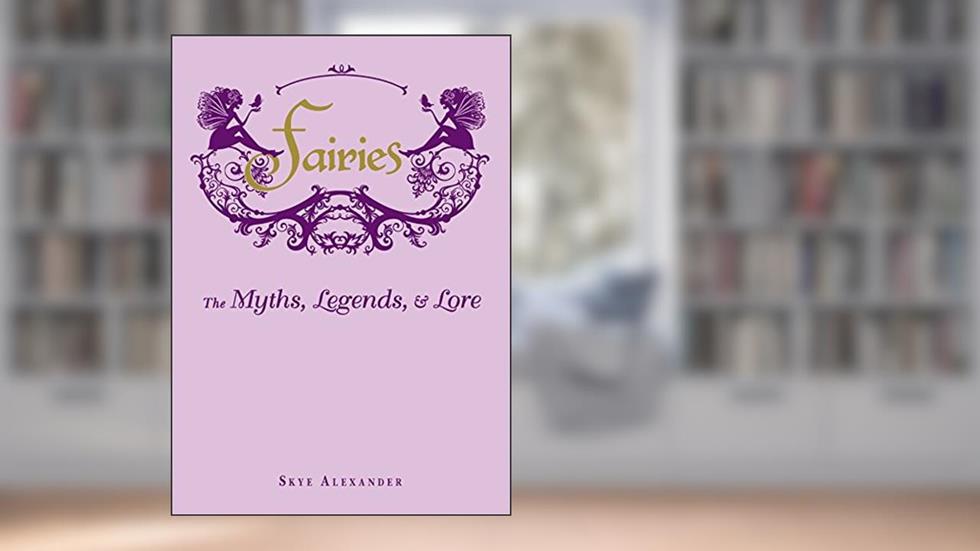 Fairies: The Myths, Legends, & Lore, written by Skye Alexander
