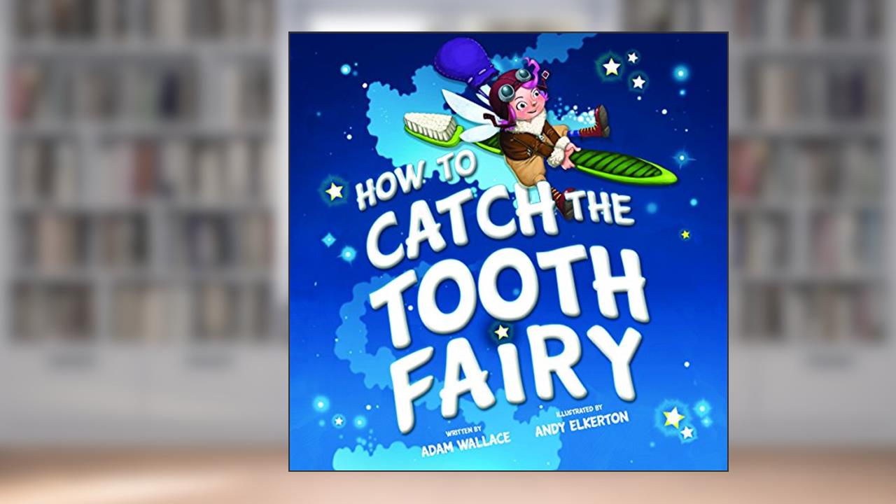 How to Catch the Tooth Fairy, written by Adam Wallace