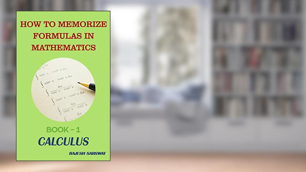 HOW TO MEMORIZE FORMULAS IN MATHEMATICS: Book-1 Calculus, written by Rajesh Sarswat