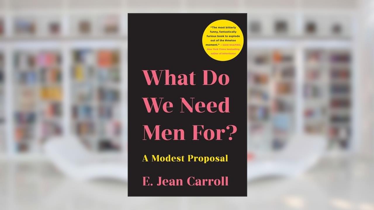 What Do We Need Men For?: A Modest Proposal, written by E. Jean Carroll