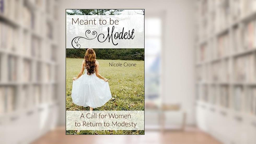 Meant to be Modest: A Call for Women to Return to Modesty, written by Nicole Crone