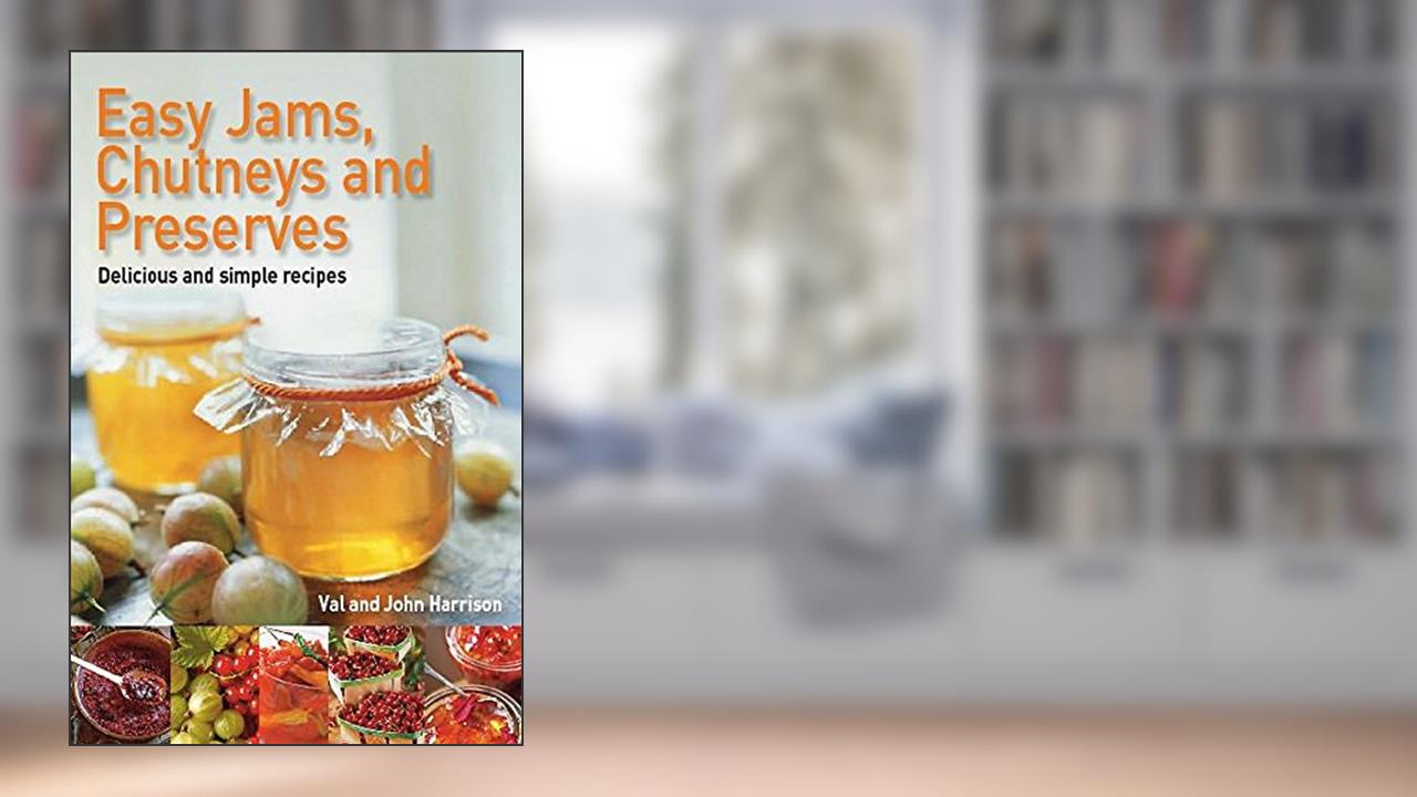 Easy Jams, Chutneys and Preserves, written by John Harrison; Val Harrison