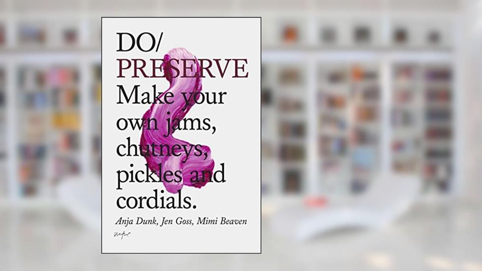 Do Preserve: Make your own jams, chutneys, pickles and cordials (Do Books, 14), written by Anja Dunk; Jen Goss; Mimi Beaven