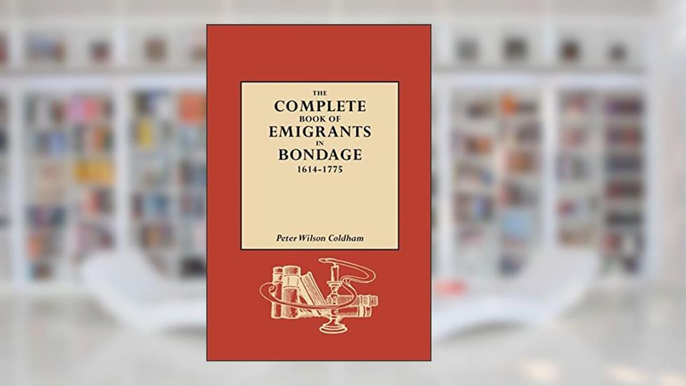 The Complete Book of Emigrants in Bondage, 1614-1775, written by Peter Wilson Coldham