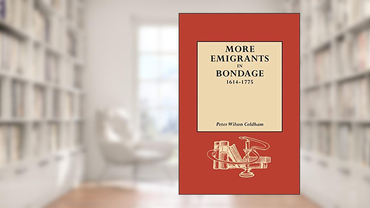 More Emigrants in Bondage, 1614-1775, written by Peter Wilson Coldham