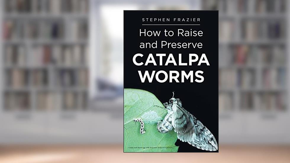 How to Raise and Preserve CATALPA Worms, written by Stephen Frazier