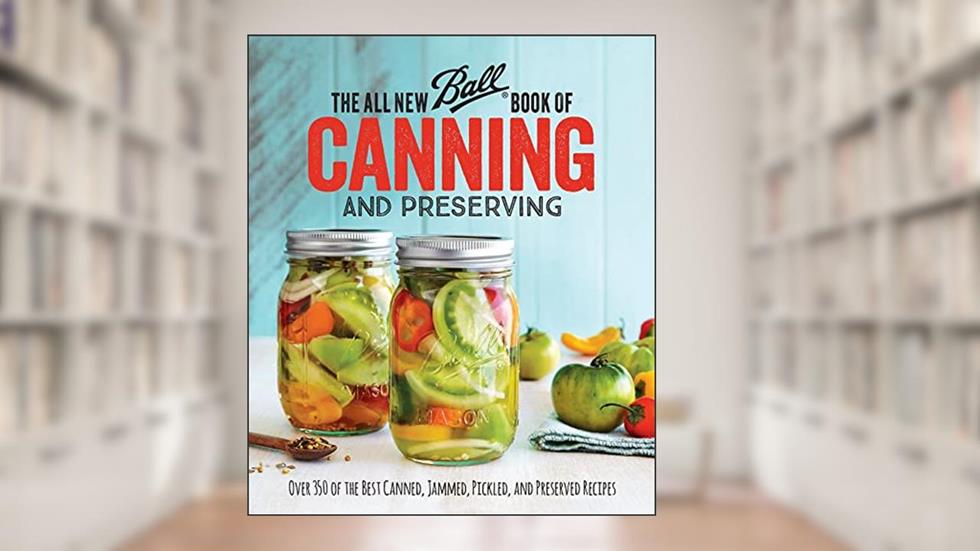 The All New Ball Book Of Canning And Preserving: Over 350 of the Best Canned, Jammed, Pickled, and Preserved Recipes, written by Ball Home Canning Test Kitchen