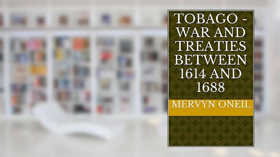 Tobago - War and Treaties Between 1614 and 1688 (An Analytical History of Tobago Book 6), written by Mervyn Oneil