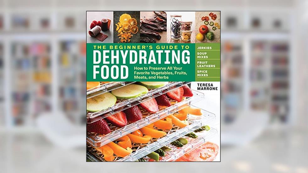 The Beginner's Guide to Dehydrating Food, 2nd Edition: How to Preserve All Your Favorite Vegetables, Fruits, Meats, and Herbs, written by Teresa Marrone