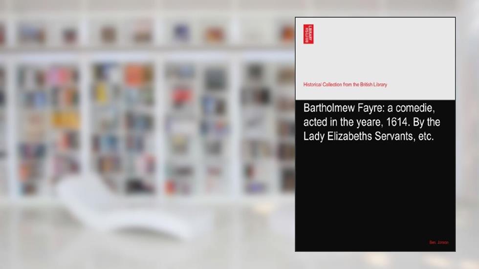 Bartholmew Fayre: a comedie, acted in the yeare, 1614. By the Lady Elizabeths Servants, etc., written by Ben. Jonson