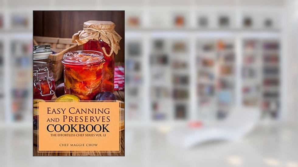 Easy Canning and Preserves Cookbook (Canning Cookbook, Canning Recipes, Preserves and Canning, Canning and Preserves, Canning 1), written by Chef Maggie Chow