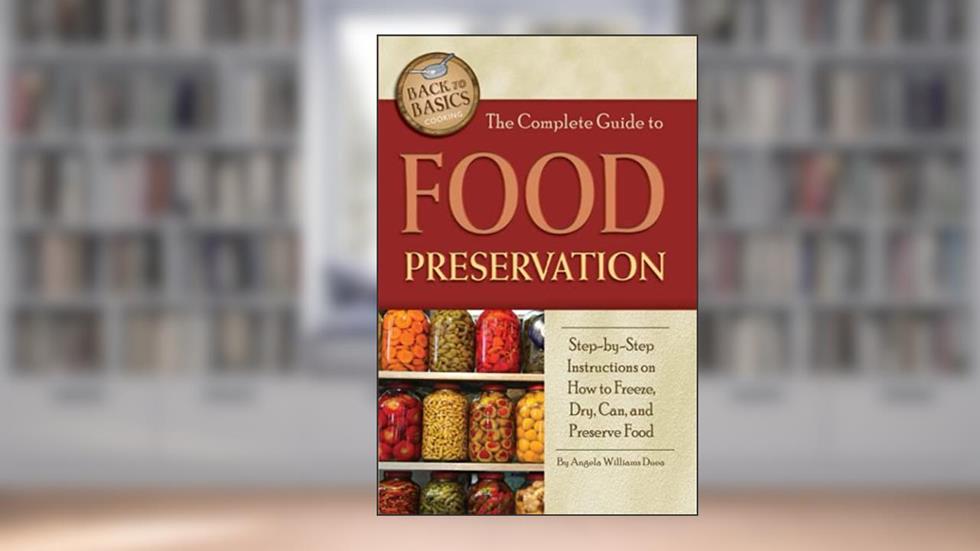 The Complete Guide to Food Preservation Step-by-Step Instructions on How to Freeze, Dry, Can, and Preserve Food (Back to Basics Cooking), written by Angela Williams Duea