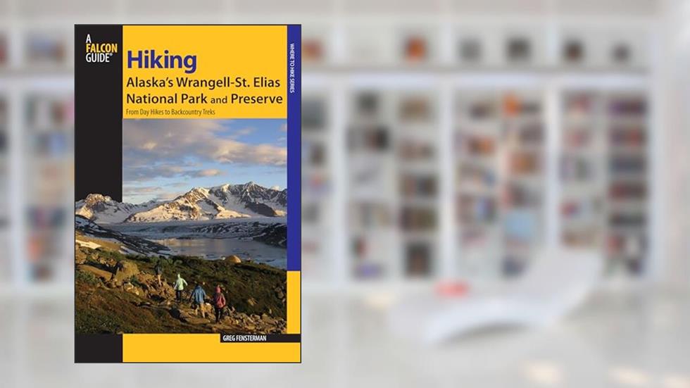 Hiking Alaska's Wrangell-St. Elias National Park and Preserve: From Day Hikes To Backcountry Treks (Regional Hiking Series), written by Greg Fensterman
