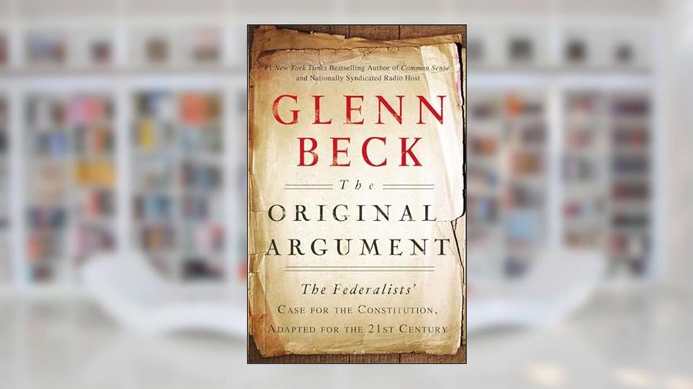 The Original Argument: The Federalists' Case for the Constitution, Adapted for the 21st Century, written by Glenn Beck