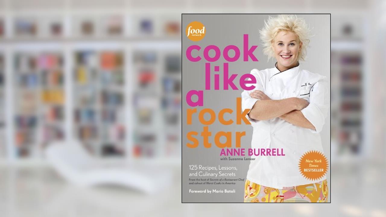 Cook Like a Rock Star: 125 Recipes, Lessons, and Culinary Secrets: A Cookbook, written by Anne Burrell; Suzanne Lenzer