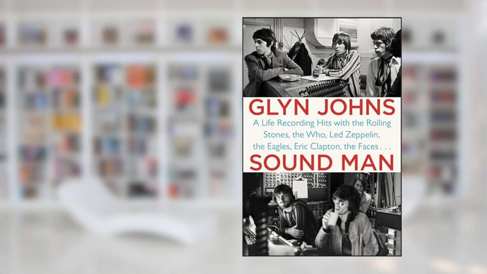 Sound Man: A Life Recording Hits with The Rolling Stones, The Who, Led Zeppelin, the Eagles, Eric Clapton, the Faces . . ., written by Glyn Johns