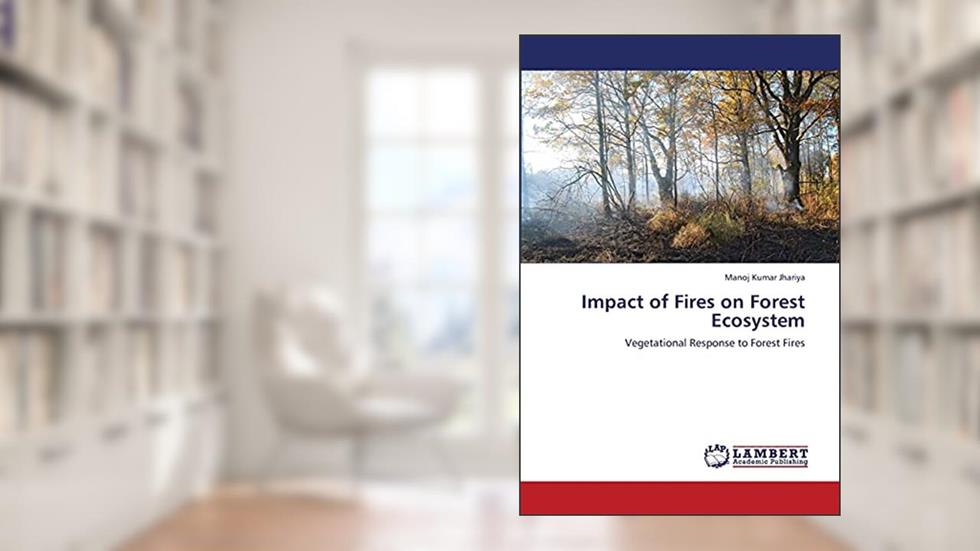Impact of Fires on Forest Ecosystem: Vegetational Response to Forest Fires, written by Manoj Kumar Jhariya