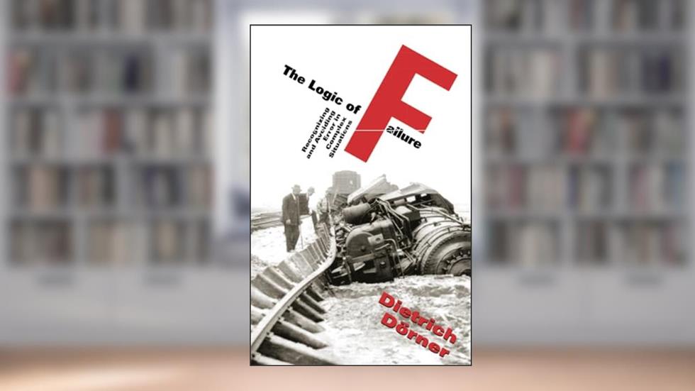 Logic Of Failure, written by Dietrich Dorner