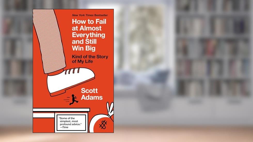 How to Fail at Almost Everything and Still Win Big: Kind of the Story of My Life, written by Scott Adams