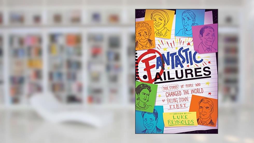 Fantastic Failures: True Stories of People Who Changed the World by Falling Down First, written by Luke Reynolds