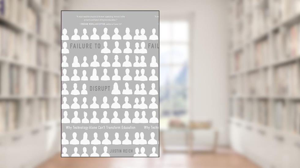 Failure to Disrupt: Why Technology Alone Can't Transform Education, written by Justin Reich