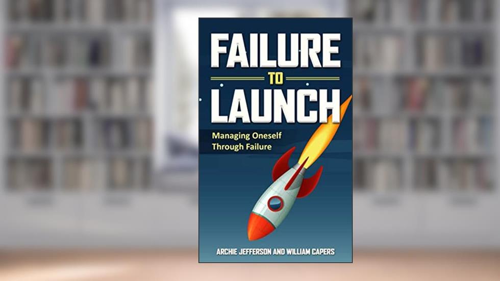 Failure to Launch: Managing Oneself Through Failure, written by William Capers; Archie Jefferson