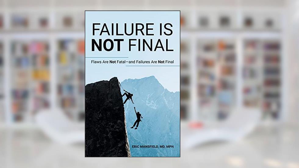Failure Is Not Final: Flaws Are Not Fatal-And Failures Are Not Final, written by Eric Mansfield Mph MD