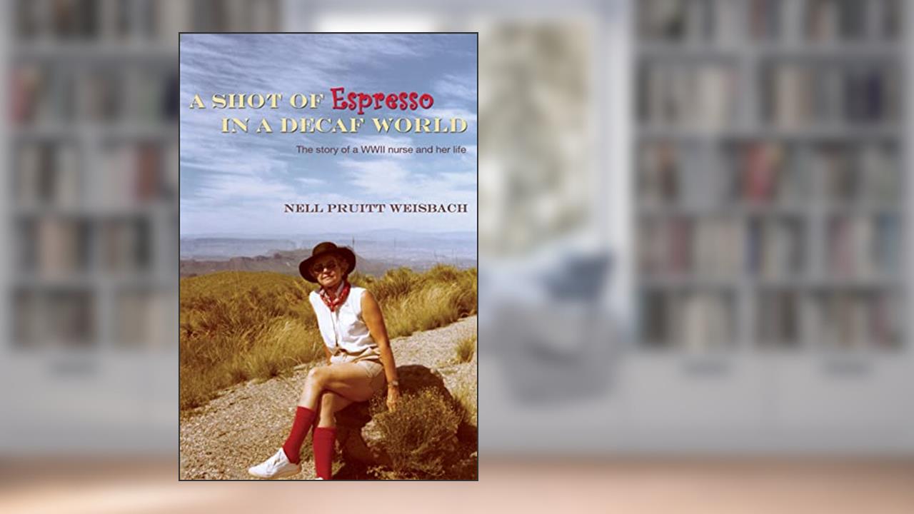 A Shot of Espresso in a Decaf World: The story of a WWII nurse and her life, written by Nell Weisbach