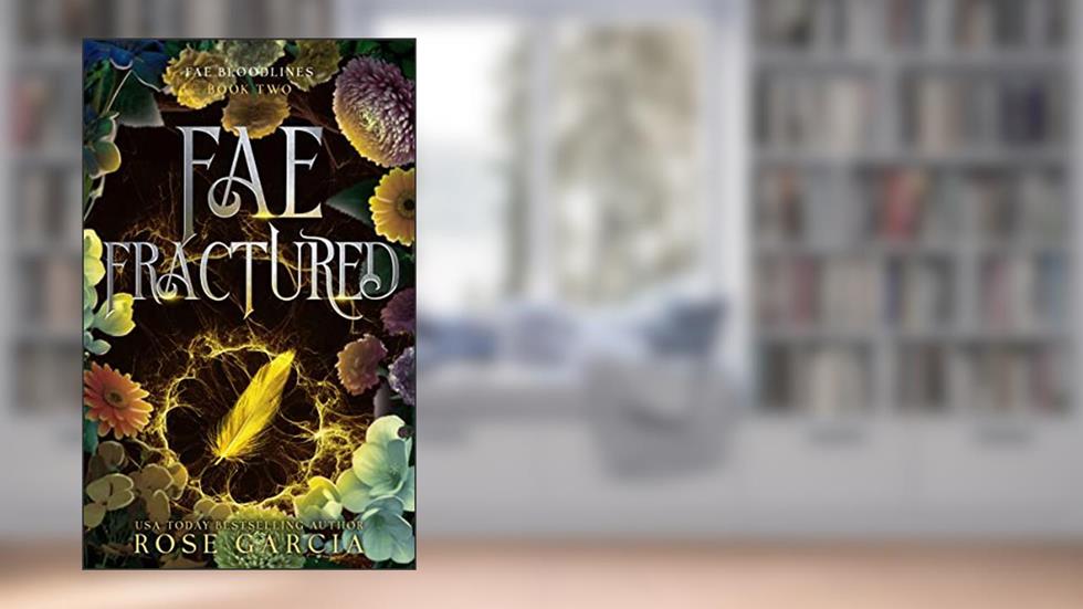 Fae Fractured: A Royal Romantic Portal Fantasy (Fae Bloodlines Book 2), written by Rose Garcia