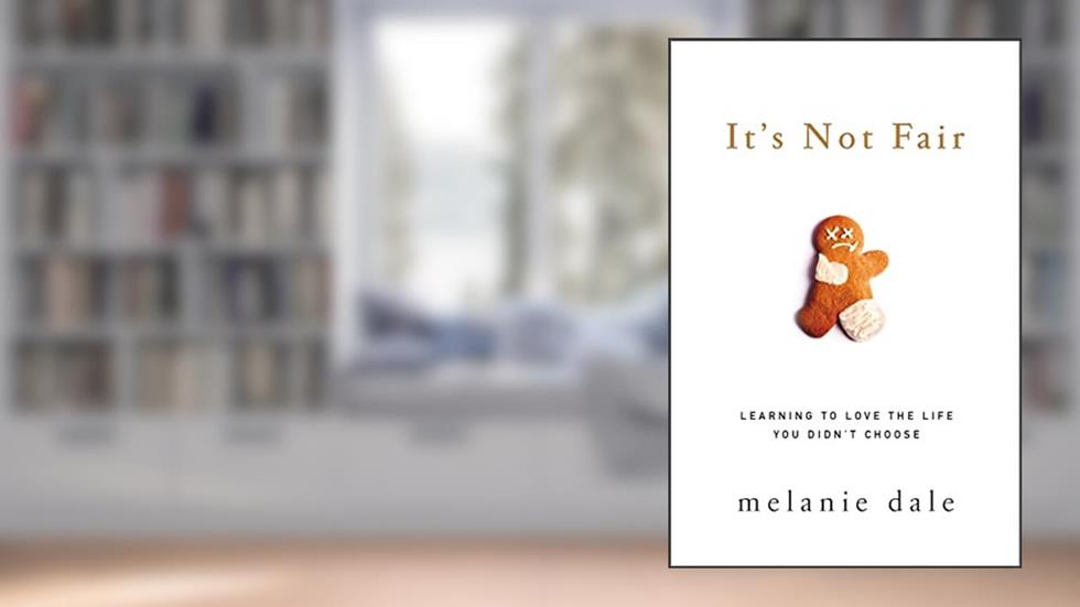 It's Not Fair: Learning to Love the Life You Didn't Choose, written by Melanie Dale