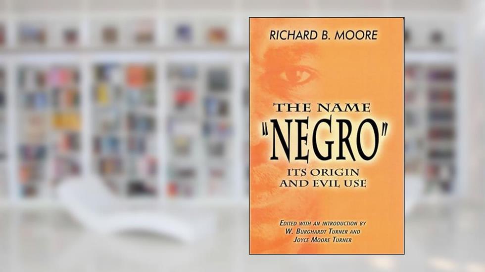 The Name "Negro" Its Origin and Evil Use, written by Richard B. Moore