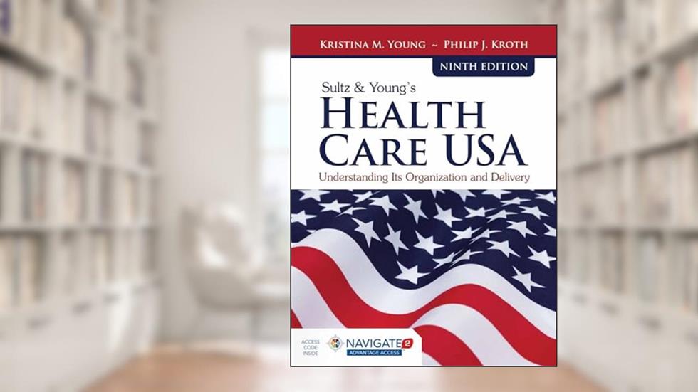 Sultz & Young's Health Care USA: Understanding Its Organization and Delivery: Understanding Its Organization and Delivery, written by Kristina M. Young; Philip J. Kroth