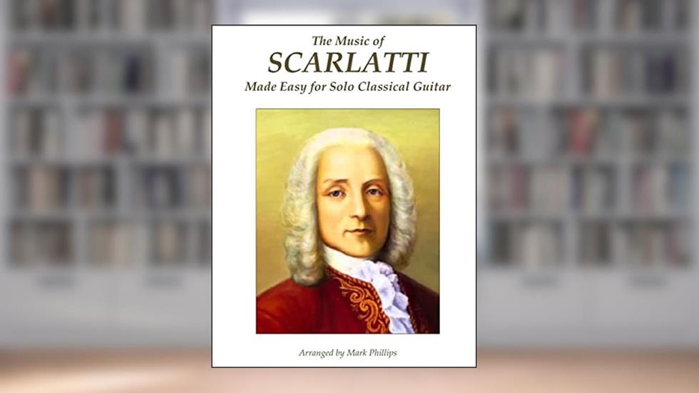 The Music of Scarlatti Made Easy for Solo Classical Guitar, written by Domenico Scarlatti; Mark Phillips