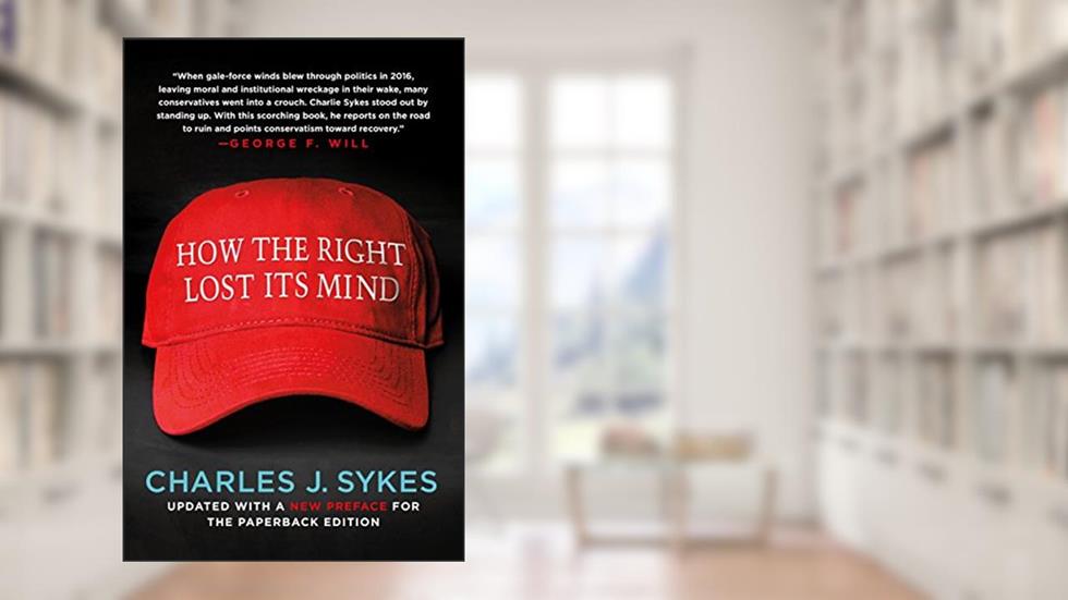 How the Right Lost Its Mind, written by Charles J. Sykes