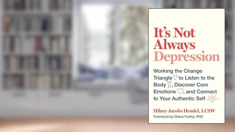 It's Not Always Depression: Working the Change Triangle to Listen to the Body, Discover Core Emotions, and Connect to Your Authentic Self, written by Hilary Jacobs Hendel