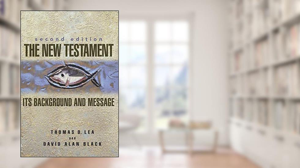 The New Testament: Its Background and Message, written by Thomas Lea; David Alan Black