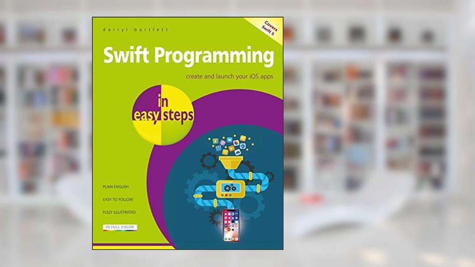 Swift Programming in easy steps: Develop iOS apps - covers iOS 12 and Swift 5, written by Darryl Bartlett